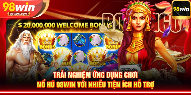 Trải nghiệm ứng dụng chơi nổ hũ 98WIN với nhiều tiện ích hỗ trợ